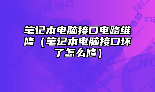 筆記本電腦接口電路維修（筆記本電腦接口壞了怎么修）