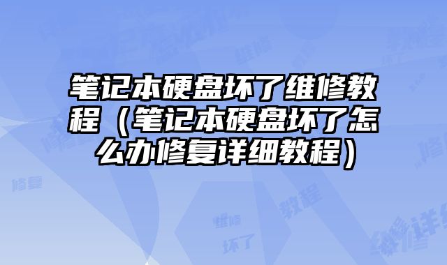 筆記本硬盤壞了維修教程（筆記本硬盤壞了怎么辦修復詳細教程）