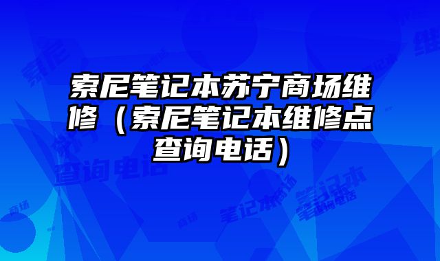 索尼筆記本蘇寧商場維修（索尼筆記本維修點查詢電話）