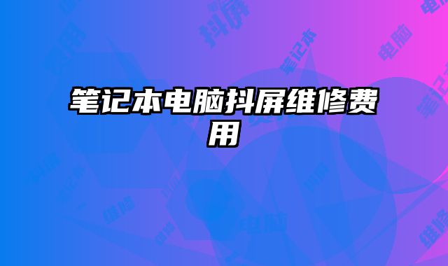 筆記本電腦抖屏維修費(fèi)用