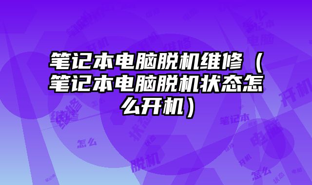 筆記本電腦脫機維修（筆記本電腦脫機狀態怎么開機）