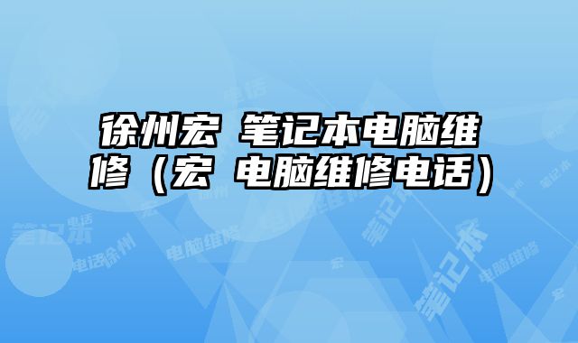 徐州宏碁筆記本電腦維修（宏碁電腦維修電話）