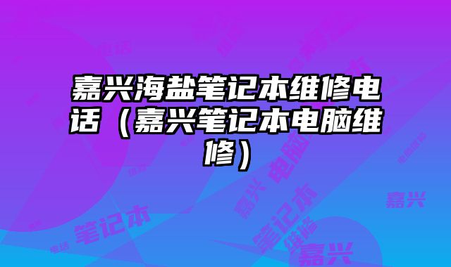 嘉興海鹽筆記本維修電話（嘉興筆記本電腦維修）