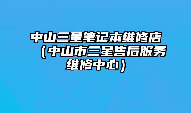 中山三星筆記本維修店（中山市三星售后服務維修中心）