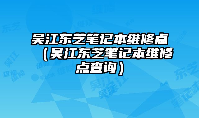 吳江東芝筆記本維修點（吳江東芝筆記本維修點查詢）
