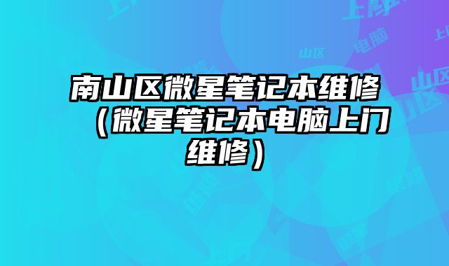南山區(qū)微星筆記本維修（微星筆記本電腦上門維修）