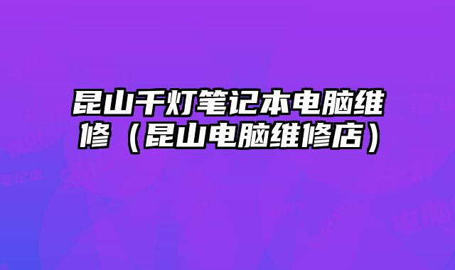 昆山千燈筆記本電腦維修（昆山電腦維修店）
