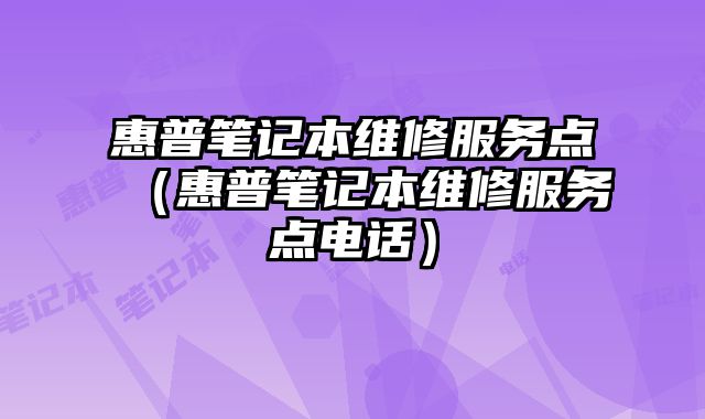 惠普筆記本維修服務點（惠普筆記本維修服務點電話）