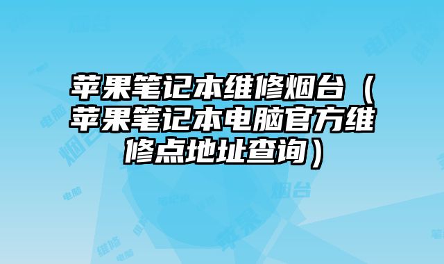 蘋果筆記本維修煙臺（蘋果筆記本電腦官方維修點地址查詢）