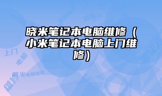 曉米筆記本電腦維修（小米筆記本電腦上門維修）