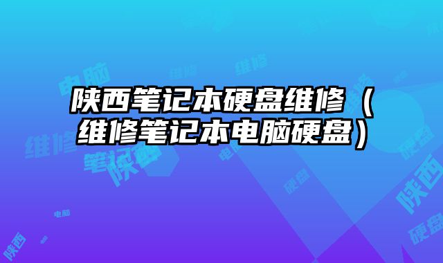 陜西筆記本硬盤維修（維修筆記本電腦硬盤）