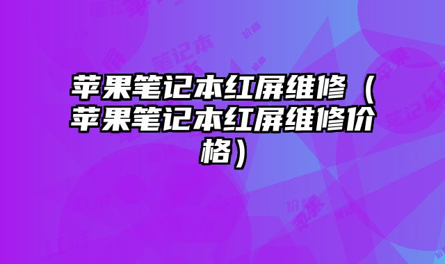 蘋果筆記本紅屏維修（蘋果筆記本紅屏維修價格）