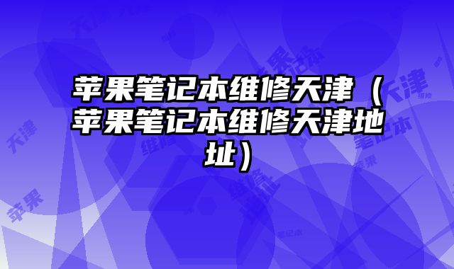 蘋果筆記本維修天津（蘋果筆記本維修天津地址）