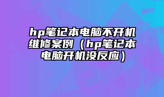 hp筆記本電腦不開機維修案例（hp筆記本電腦開機沒反應）