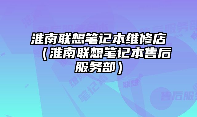 淮南聯(lián)想筆記本維修店（淮南聯(lián)想筆記本售后服務(wù)部）