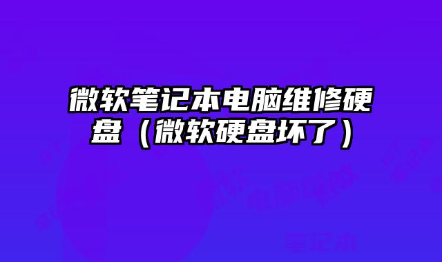 微軟筆記本電腦維修硬盤（微軟硬盤壞了）