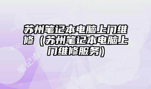 蘇州筆記本電腦上門(mén)維修（蘇州筆記本電腦上門(mén)維修服務(wù)）