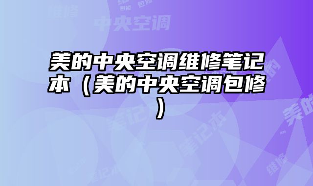 美的中央空調(diào)維修筆記本（美的中央空調(diào)包修）