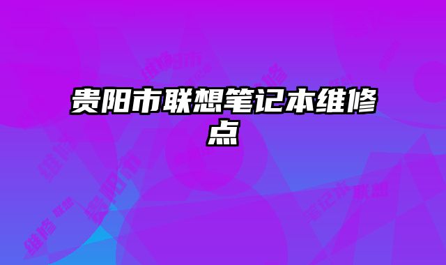 貴陽(yáng)市聯(lián)想筆記本維修點(diǎn)