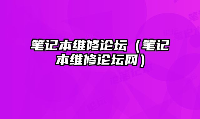 筆記本維修論壇（筆記本維修論壇網(wǎng)）