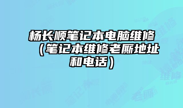 楊長順筆記本電腦維修（筆記本維修老廝地址和電話）