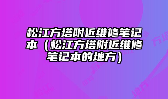 松江方塔附近維修筆記本（松江方塔附近維修筆記本的地方）