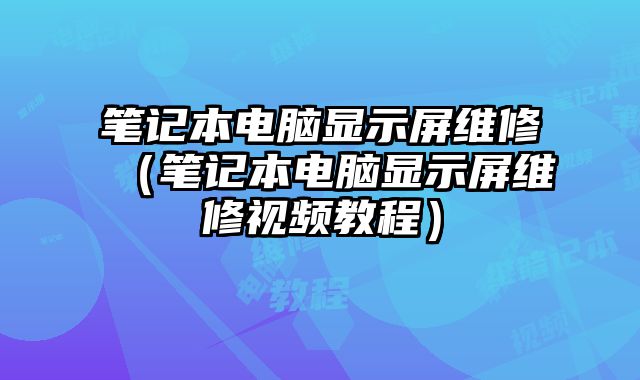 筆記本電腦顯示屏維修（筆記本電腦顯示屏維修視頻教程）