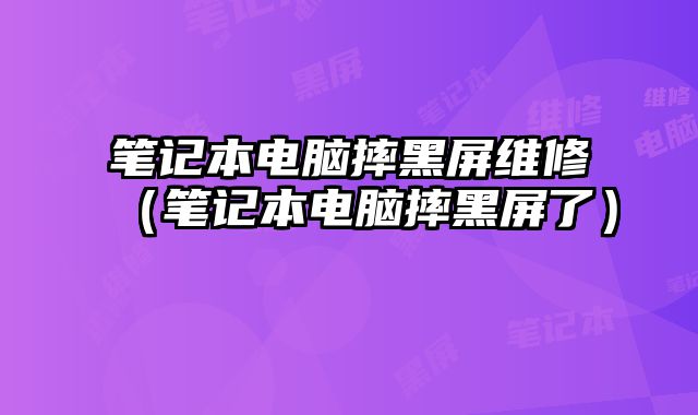 筆記本電腦摔黑屏維修（筆記本電腦摔黑屏了）