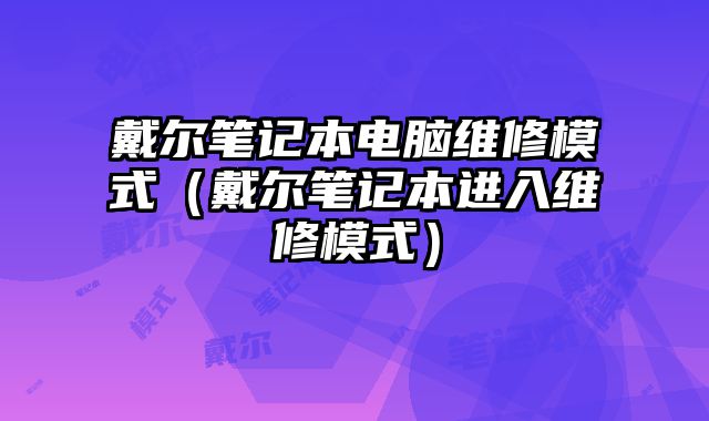 戴爾筆記本電腦維修模式（戴爾筆記本進入維修模式）