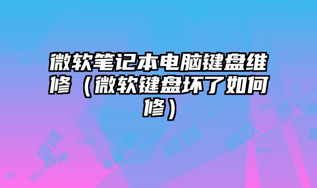 微軟筆記本電腦鍵盤維修（微軟鍵盤壞了如何修）