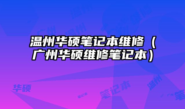 溫州華碩筆記本維修（廣州華碩維修筆記本）