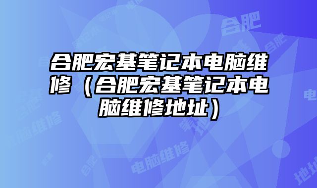 合肥宏基筆記本電腦維修（合肥宏基筆記本電腦維修地址）