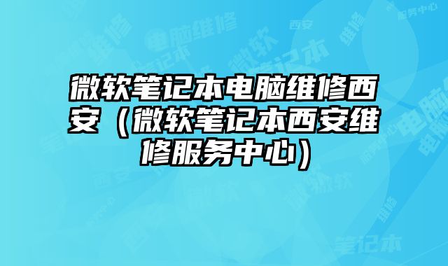 微軟筆記本電腦維修西安（微軟筆記本西安維修服務(wù)中心）