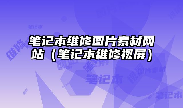 筆記本維修圖片素材網(wǎng)站（筆記本維修視屏）