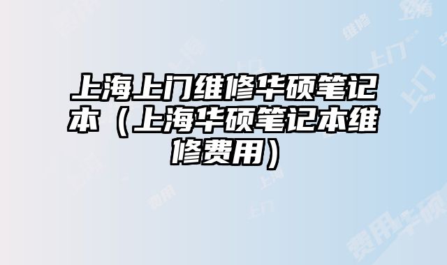 上海上門維修華碩筆記本（上海華碩筆記本維修費用）
