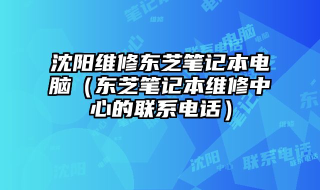 沈陽維修東芝筆記本電腦（東芝筆記本維修中心的聯系電話）