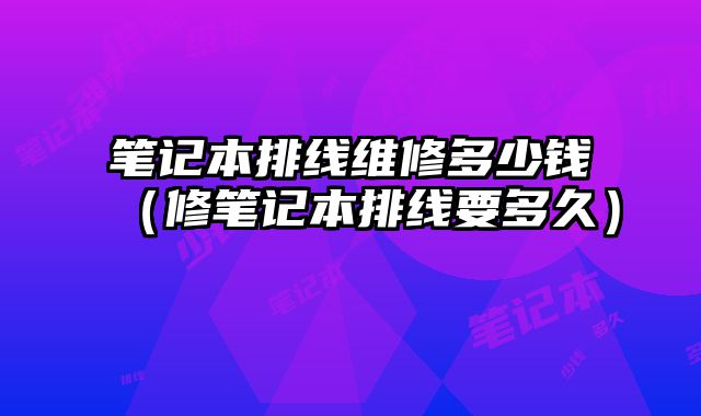筆記本排線維修多少錢（修筆記本排線要多久）