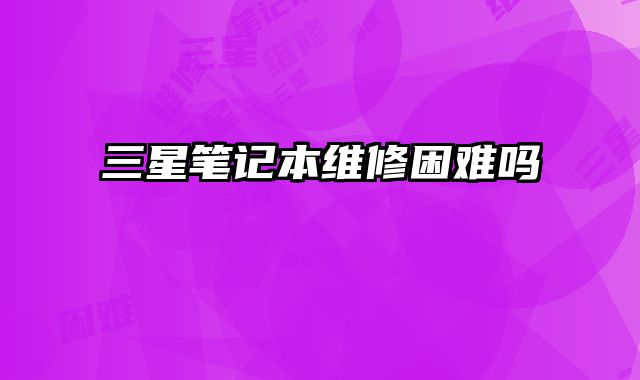 三星筆記本維修困難嗎