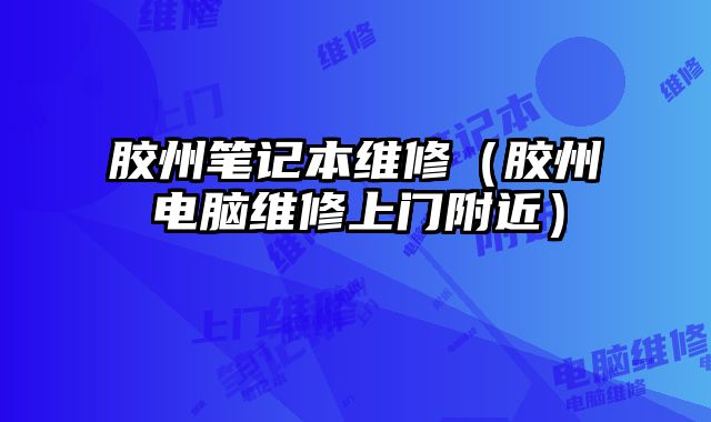 膠州筆記本維修（膠州電腦維修上門附近）