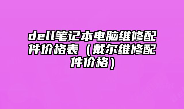 dell筆記本電腦維修配件價格表（戴爾維修配件價格）