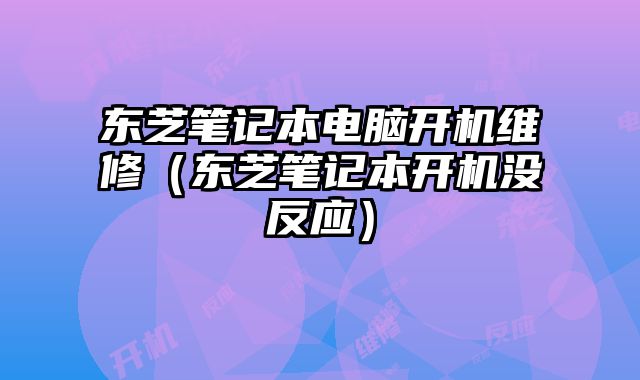 東芝筆記本電腦開機維修（東芝筆記本開機沒反應(yīng)）