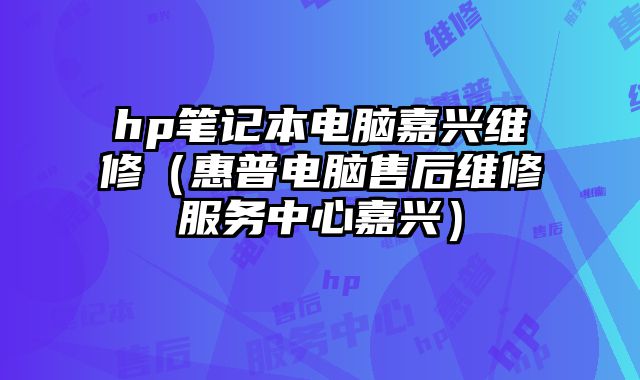 hp筆記本電腦嘉興維修（惠普電腦售后維修服務(wù)中心嘉興）