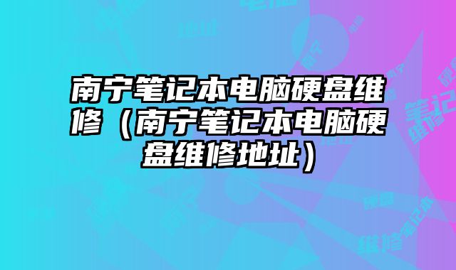 南寧筆記本電腦硬盤維修（南寧筆記本電腦硬盤維修地址）