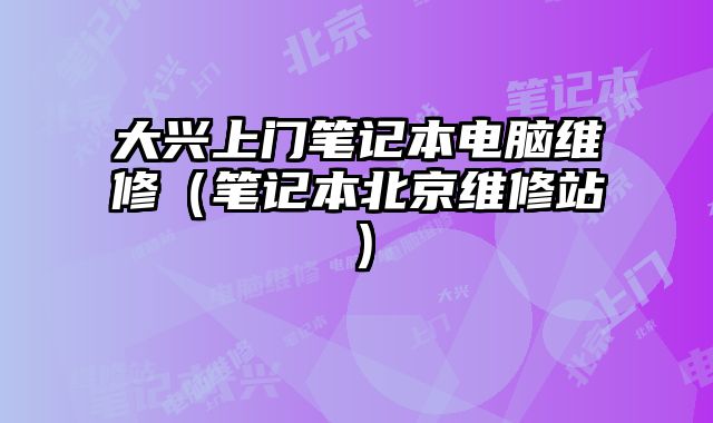 大興上門筆記本電腦維修（筆記本北京維修站）