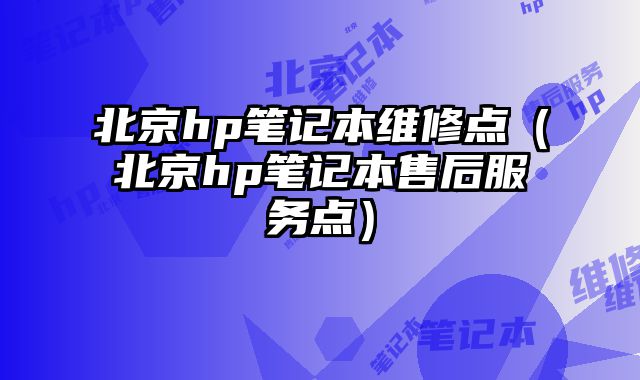 北京hp筆記本維修點（北京hp筆記本售后服務點）