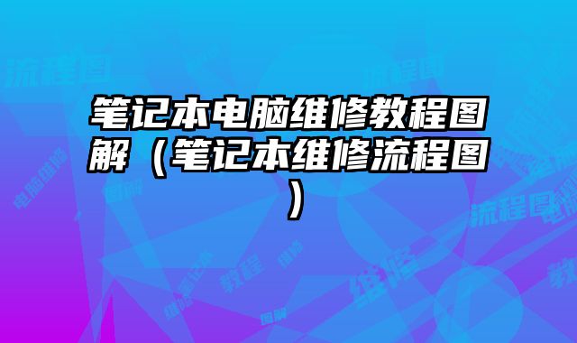 筆記本電腦維修教程圖解（筆記本維修流程圖）