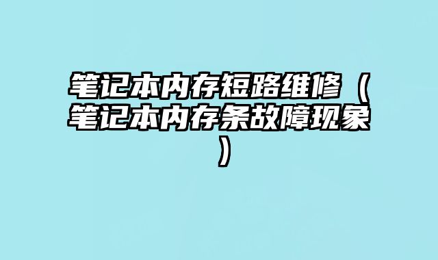 筆記本內存短路維修（筆記本內存條故障現象）