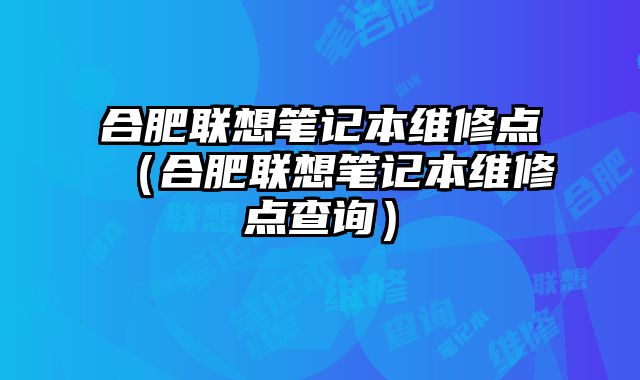 合肥聯想筆記本維修點（合肥聯想筆記本維修點查詢）