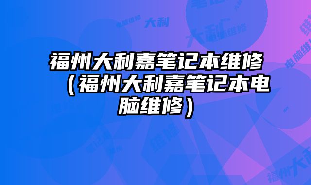 福州大利嘉筆記本維修（福州大利嘉筆記本電腦維修）