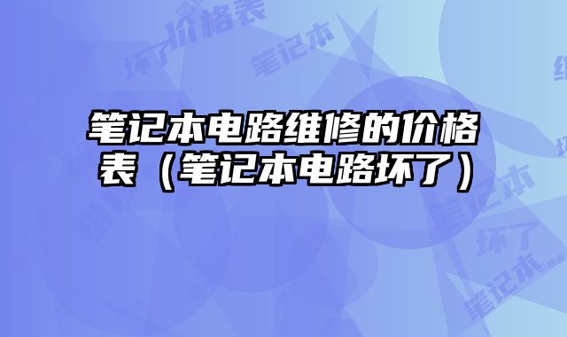 筆記本電路維修的價格表（筆記本電路壞了）